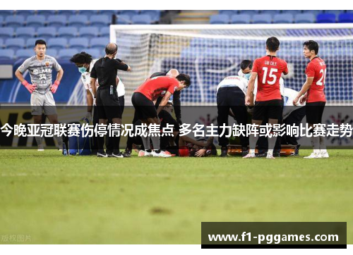 今晚亚冠联赛伤停情况成焦点 多名主力缺阵或影响比赛走势 今晚亚冠联赛伤停情况成焦点 多名主力缺阵或影响比赛走势