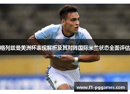 格列兹曼美洲杯表现解析及其对阵国际米兰状态全面评估 格列兹曼美洲杯表现解析及其对阵国际米兰状态全面评估