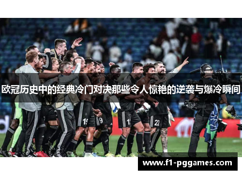 欧冠历史中的经典冷门对决那些令人惊艳的逆袭与爆冷瞬间 欧冠历史中的经典冷门对决那些令人惊艳的逆袭与爆冷瞬间