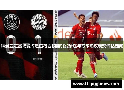 科曼亚冠赛场发挥是否符合预期引发球迷与专家热议表现评估走向