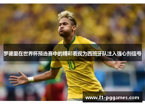罗德里在世界杯预选赛中的精彩表现为西班牙队注入强心剂信号 罗德里在世界杯预选赛中的精彩表现为西班牙队注入强心剂信号