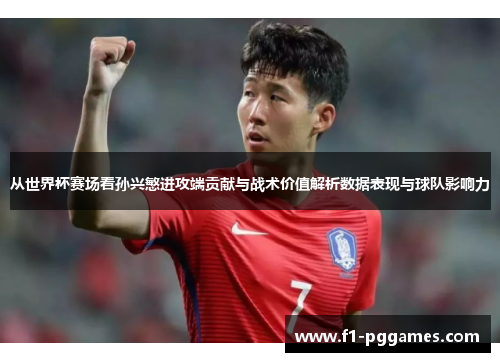 从世界杯赛场看孙兴慜进攻端贡献与战术价值解析数据表现与球队影响力 从世界杯赛场看孙兴慜进攻端贡献与战术价值解析数据表现与球队影响力