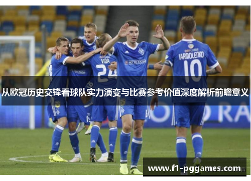 从欧冠历史交锋看球队实力演变与比赛参考价值深度解析前瞻意义 从欧冠历史交锋看球队实力演变与比赛参考价值深度解析前瞻意义