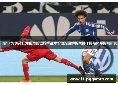 以萨卡对阵拜仁为视角的世界杯战术价值深度解析关键作用与体系影响研究 以萨卡对阵拜仁为视角的世界杯战术价值深度解析关键作用与体系影响研究