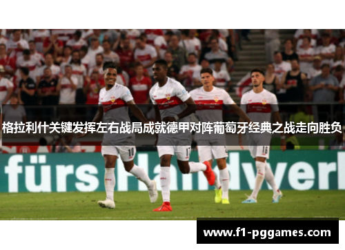 格拉利什关键发挥左右战局成就德甲对阵葡萄牙经典之战走向胜负 格拉利什关键发挥左右战局成就德甲对阵葡萄牙经典之战走向胜负