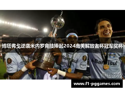 博塔弗戈逆袭米内罗竞技捧起2024南美解放者杯冠军奖杯 博塔弗戈逆袭米内罗竞技捧起2024南美解放者杯冠军奖杯