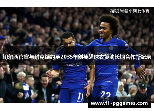 切尔西官宣与耐克续约至2035年创英超球衣赞助长期合作新纪录