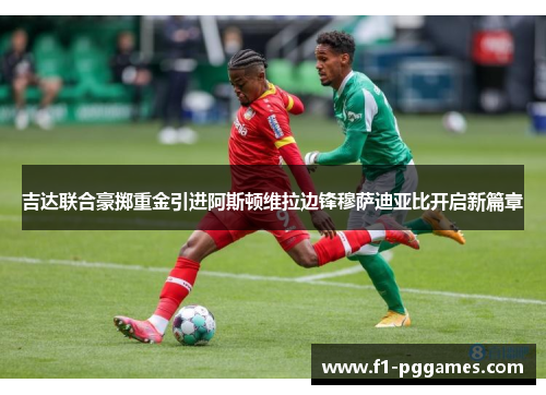 吉达联合豪掷重金引进阿斯顿维拉边锋穆萨迪亚比开启新篇章