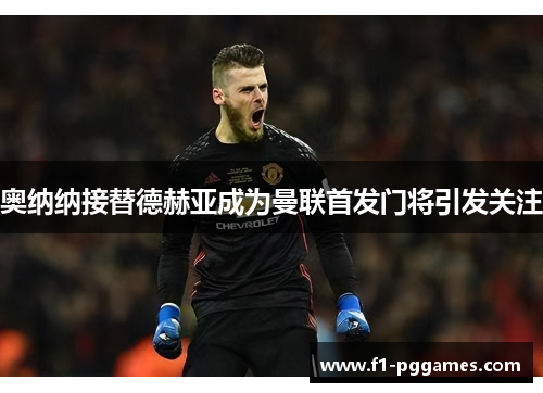 奥纳纳接替德赫亚成为曼联首发门将引发关注