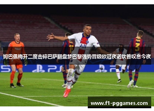 姆巴佩梅开二度击碎巴萨翻盘梦巴黎强势晋级欧冠夜诺坎普叹息今夜 姆巴佩梅开二度击碎巴萨翻盘梦巴黎强势晋级欧冠夜诺坎普叹息今夜