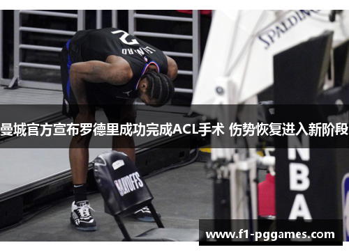 曼城官方宣布罗德里成功完成ACL手术 伤势恢复进入新阶段 曼城官方宣布罗德里成功完成ACL手术 伤势恢复进入新阶段
