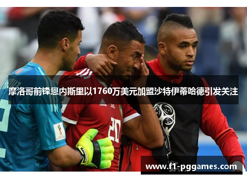 摩洛哥前锋恩内斯里以1760万美元加盟沙特伊蒂哈德引发关注 摩洛哥前锋恩内斯里以1760万美元加盟沙特伊蒂哈德引发关注