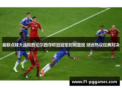 曼联点球大战险胜切尔西夺欧冠冠军时刻重现 球迷热议经典对决