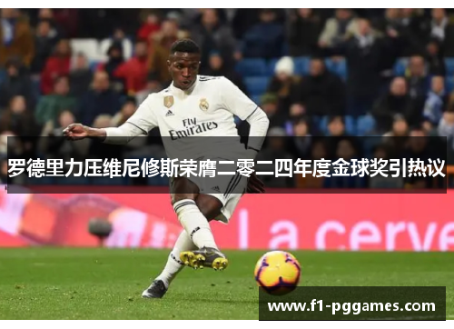 罗德里力压维尼修斯荣膺二零二四年度金球奖引热议