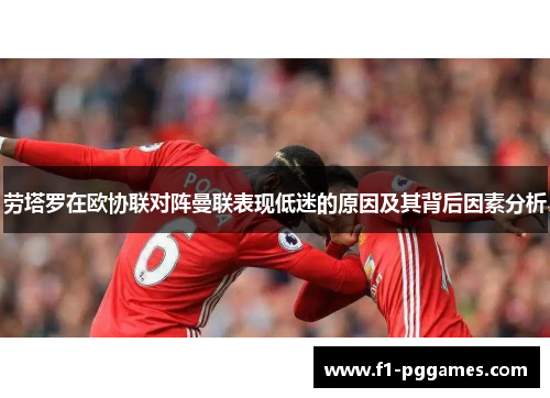 劳塔罗在欧协联对阵曼联表现低迷的原因及其背后因素分析
