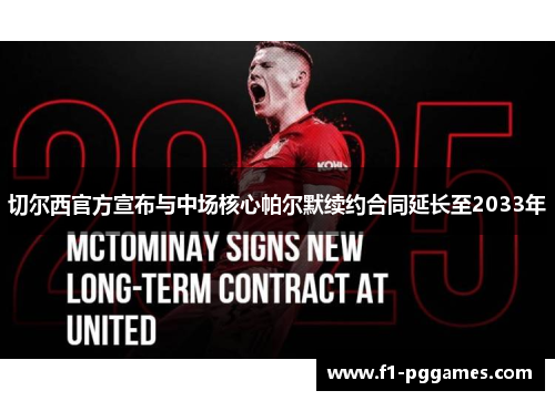 切尔西官方宣布与中场核心帕尔默续约合同延长至2033年 切尔西官方宣布与中场核心帕尔默续约合同延长至2033年