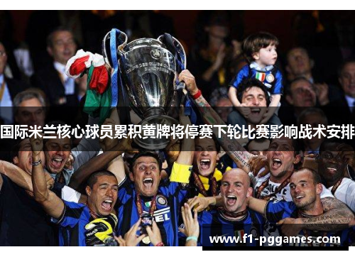 国际米兰核心球员累积黄牌将停赛下轮比赛影响战术安排