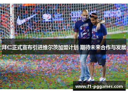 拜仁正式宣布引进维尔茨加盟计划 期待未来合作与发展