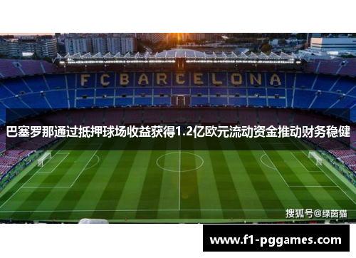 巴塞罗那通过抵押球场收益获得1.2亿欧元流动资金推动财务稳健