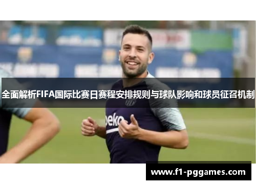 全面解析FIFA国际比赛日赛程安排规则与球队影响和球员征召机制