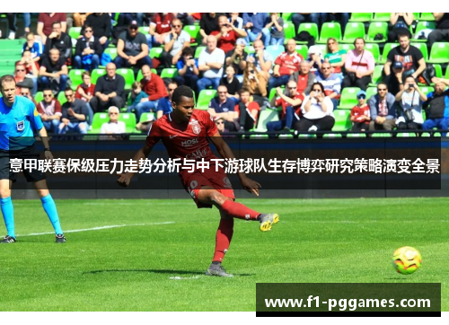 意甲联赛保级压力走势分析与中下游球队生存博弈研究策略演变全景