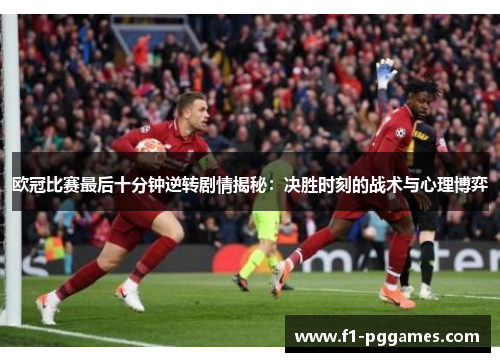 欧冠比赛最后十分钟逆转剧情揭秘:决胜时刻的战术与心理博弈 欧冠比赛最后十分钟逆转剧情揭秘:决胜时刻的战术与心理博弈