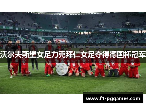 沃尔夫斯堡女足力克拜仁女足夺得德国杯冠军 沃尔夫斯堡女足力克拜仁女足夺得德国杯冠军