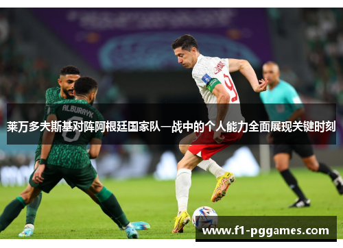 莱万多夫斯基对阵阿根廷国家队一战中的个人能力全面展现关键时刻 莱万多夫斯基对阵阿根廷国家队一战中的个人能力全面展现关键时刻