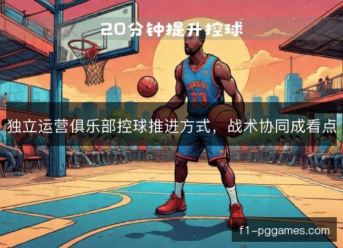独立运营俱乐部控球推进方式，战术协同成看点